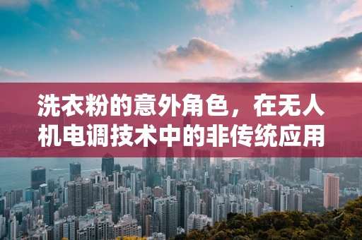洗衣粉的意外角色，在无人机电调技术中的非传统应用？