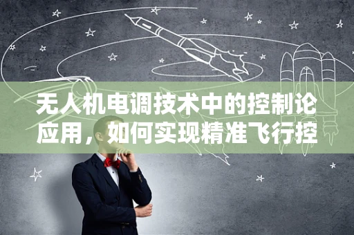 无人机电调技术中的控制论应用，如何实现精准飞行控制？