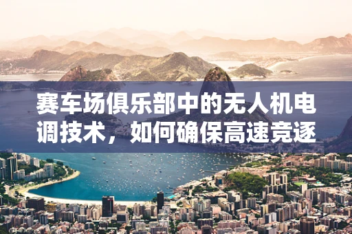 赛车场俱乐部中的无人机电调技术，如何确保高速竞逐中的稳定飞行？