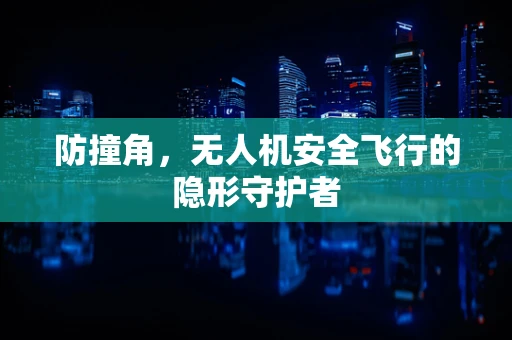 防撞角，无人机安全飞行的隐形守护者