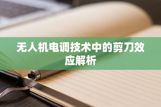无人机电调技术中的剪刀效应解析