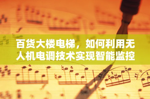 百货大楼电梯，如何利用无人机电调技术实现智能监控？