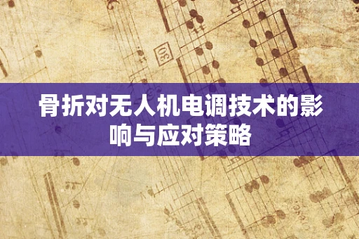 骨折对无人机电调技术的影响与应对策略