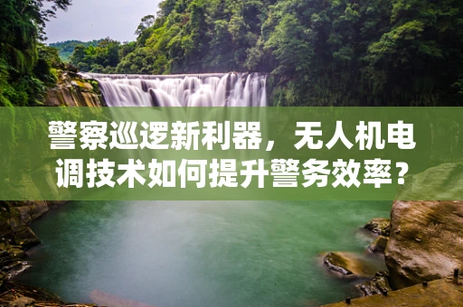警察巡逻新利器，无人机电调技术如何提升警务效率？