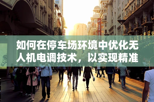 如何在停车场环境中优化无人机电调技术，以实现精准停放与避障？