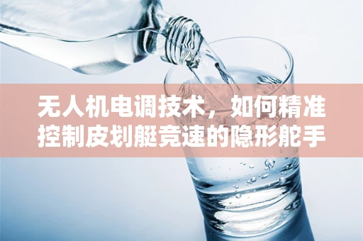无人机电调技术，如何精准控制皮划艇竞速的隐形舵手？