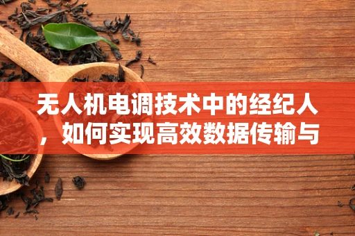 无人机电调技术中的经纪人，如何实现高效数据传输与控制？