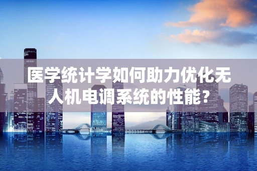 医学统计学如何助力优化无人机电调系统的性能？