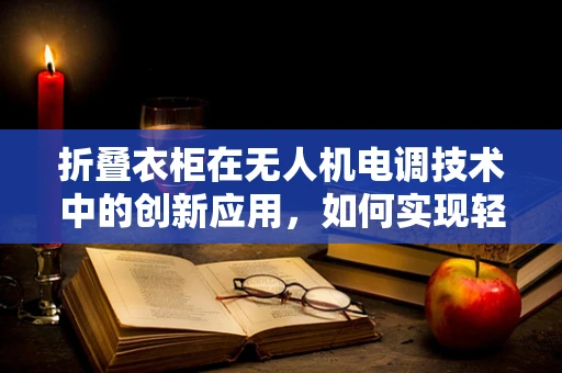 折叠衣柜在无人机电调技术中的创新应用，如何实现轻量化与高效能并存？