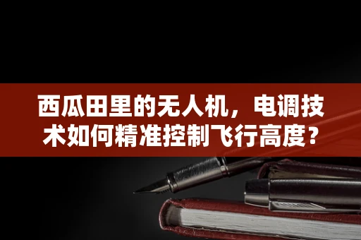 西瓜田里的无人机，电调技术如何精准控制飞行高度？