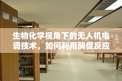 生物化学视角下的无人机电调技术，如何利用酶促反应优化电池管理？