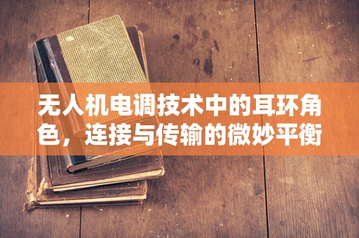 无人机电调技术中的耳环角色，连接与传输的微妙平衡