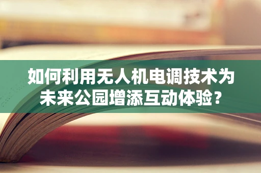 如何利用无人机电调技术为未来公园增添互动体验？