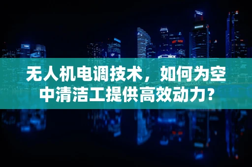 无人机电调技术，如何为空中清洁工提供高效动力？