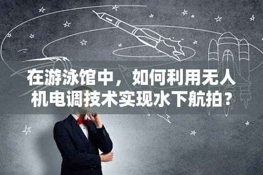 在游泳馆中，如何利用无人机电调技术实现水下航拍？