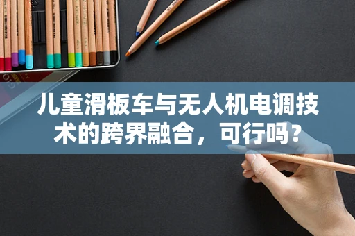 儿童滑板车与无人机电调技术的跨界融合，可行吗？