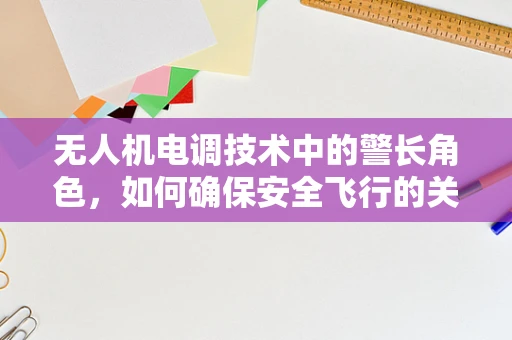 无人机电调技术中的警长角色，如何确保安全飞行的关键？