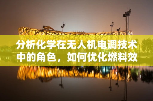 分析化学在无人机电调技术中的角色，如何优化燃料效率？