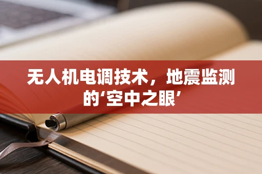 无人机电调技术，地震监测的‘空中之眼’