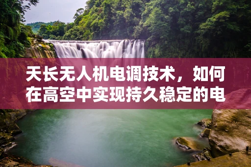 天长无人机电调技术，如何在高空中实现持久稳定的电力分配？