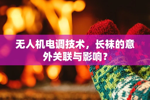 无人机电调技术，长袜的意外关联与影响？