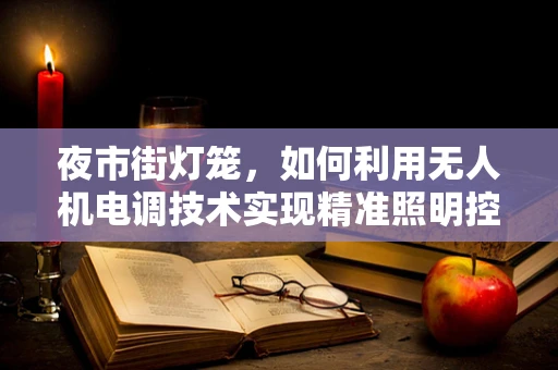 夜市街灯笼，如何利用无人机电调技术实现精准照明控制？