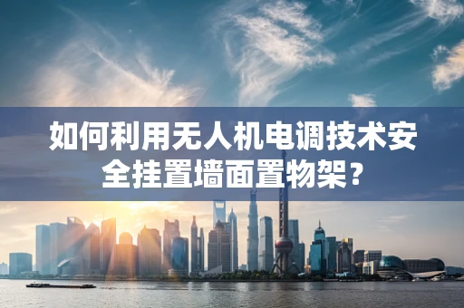 如何利用无人机电调技术安全挂置墙面置物架？