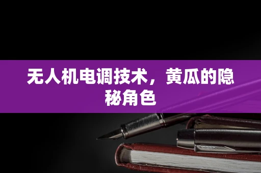 无人机电调技术，黄瓜的隐秘角色