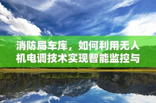 消防局车库，如何利用无人机电调技术实现智能监控与救援？