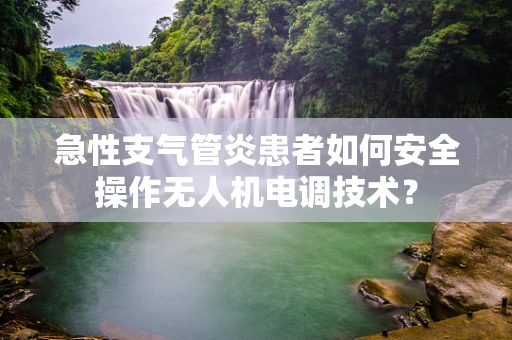 急性支气管炎患者如何安全操作无人机电调技术？