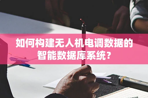 如何构建无人机电调数据的智能数据库系统？