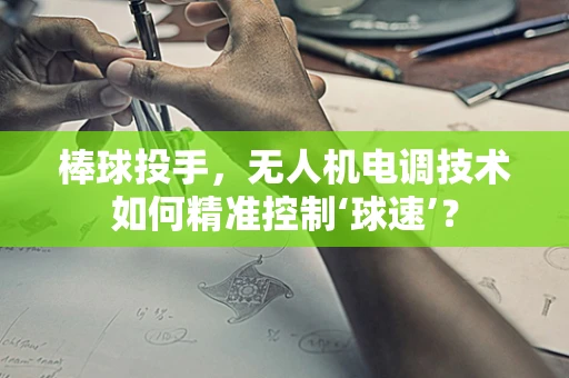 棒球投手，无人机电调技术如何精准控制‘球速’？
