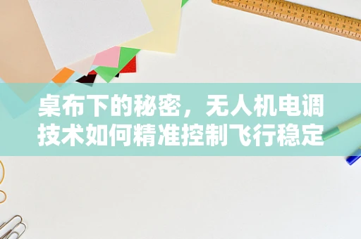 桌布下的秘密，无人机电调技术如何精准控制飞行稳定性？