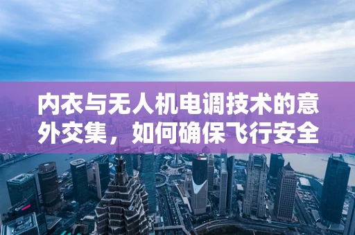 内衣与无人机电调技术的意外交集，如何确保飞行安全？