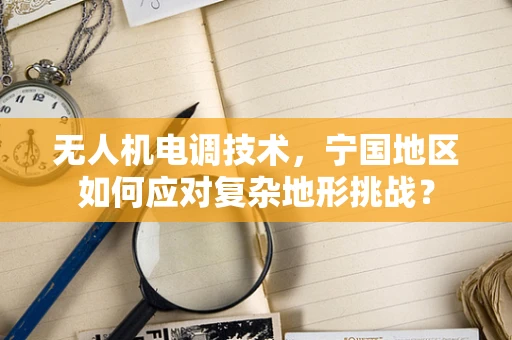 无人机电调技术，宁国地区如何应对复杂地形挑战？