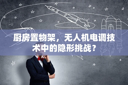 厨房置物架，无人机电调技术中的隐形挑战？