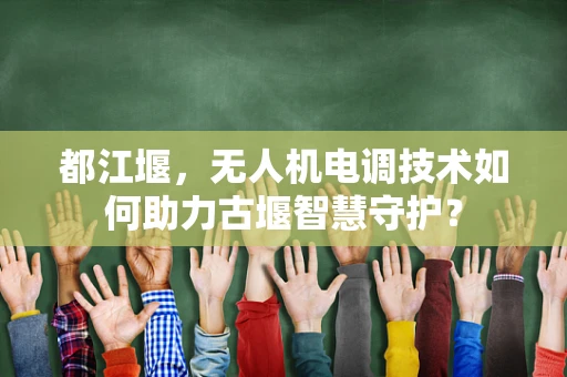 都江堰，无人机电调技术如何助力古堰智慧守护？