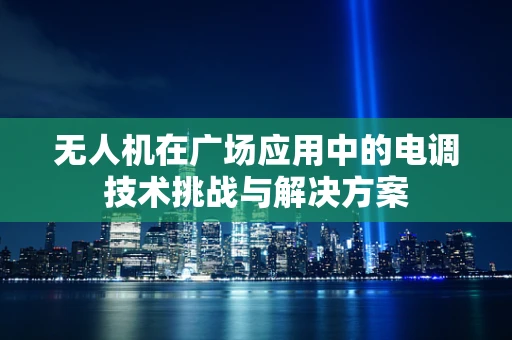 无人机在广场应用中的电调技术挑战与解决方案