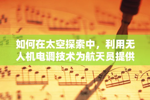 如何在太空探索中，利用无人机电调技术为航天员提供安全保障？
