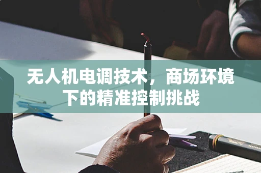 无人机电调技术，商场环境下的精准控制挑战
