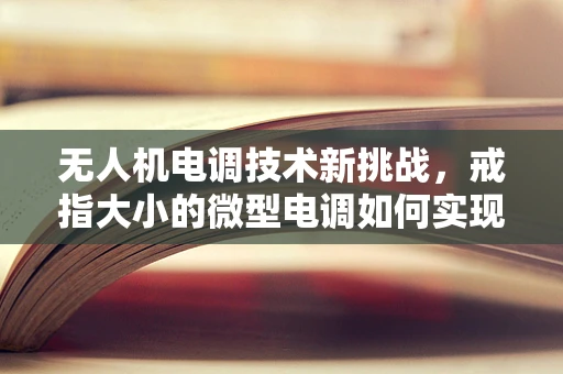 无人机电调技术新挑战，戒指大小的微型电调如何实现高效能？