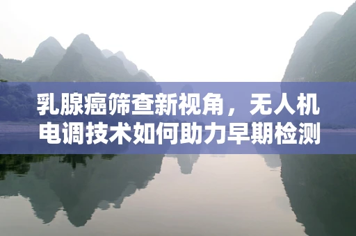 乳腺癌筛查新视角，无人机电调技术如何助力早期检测？