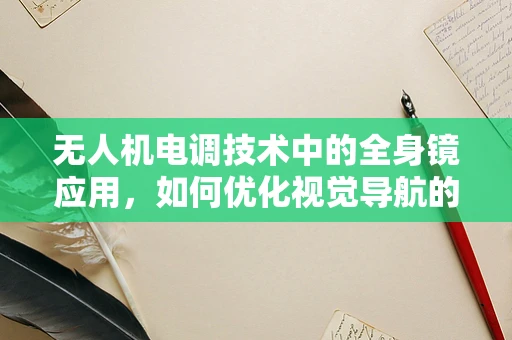 无人机电调技术中的全身镜应用，如何优化视觉导航的精准度？