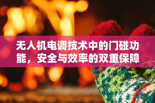 无人机电调技术中的门碰功能，安全与效率的双重保障