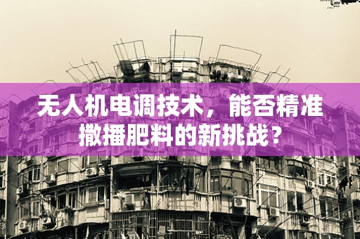 无人机电调技术，能否精准撒播肥料的新挑战？
