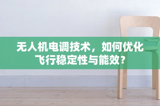 无人机电调技术，如何优化飞行稳定性与能效？