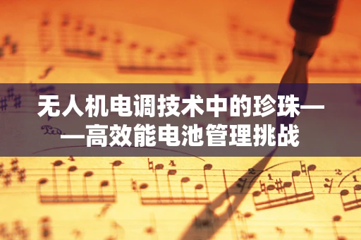 无人机电调技术中的珍珠——高效能电池管理挑战