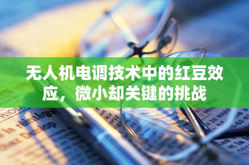 无人机电调技术中的红豆效应，微小却关键的挑战