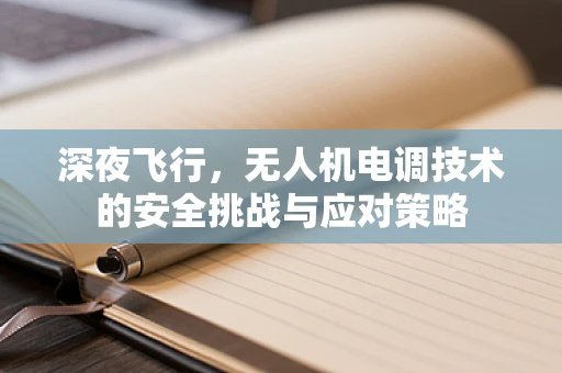 深夜飞行，无人机电调技术的安全挑战与应对策略