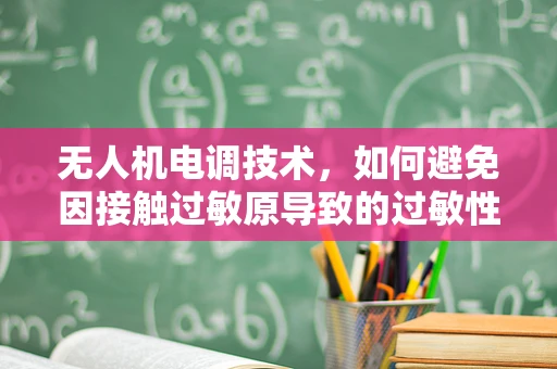 无人机电调技术，如何避免因接触过敏原导致的过敏性皮炎？